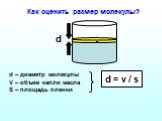d. d – диаметр молекулы V – объем капли масла S – площадь пленки. d = v / s. Как оценить размер молекулы? •