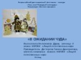 «В ОЖИДАНИИ ЧУДА». Выполнила: Бельтюкова Дарья, ученица 3 класса КОГОКУ «Лицей естественных наук» Руководитель: Дегтерева Галина Дмитриевна, учитель начальных классов КОГОКУ «Лицей естественных наук». 2012год. Всероссийский дистанционный фестиваль – конкурс «Русь моя! Народный календарь» Номинация «