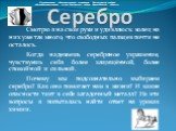 Смотрю я на свои руки и удивляюсь: колец на них уже так много, что свободных пальцев почти не осталось. Когда надеваешь серебряное украшение, чувствуешь себя более защищённой, более спокойной и сильной. Почему мы подсознательно выбираем серебро? Как оно помогает нам в жизни? И какие опасности таит в