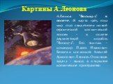 Картины А.Леонова. А.Леонов "Восход-2" в полете. 18 марта 1965 года мир стал свидетелем новой героической космической эпопеи - в полете двухместный корабль "Восход-2". Его экипаж - командир Павел Иванович Беляев и космонавт Алексей Архипович Леонов. Основная задача - выход в откр