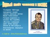 Первый полёт человека в космос. 12 апреля 1961года гражданин нашей страны военный летчик Юрий Алексеевич Гагарин поднялся в космос. Его корабль «Восток» совершил один виток вокруг Земли за 108 минут и благополучно вернулся на землю. 12 апреля – День Космонавтики