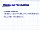 Основная технология -. определяющая, наиболее значимая из используемых в данной технологии.