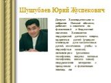 Шушубаев Юрий Жуспекович. Депутат Законодательного собрания Омской области, работает в комитете по финансовой и бюджетной политике. Занимается поддержкой детского спорта, одаренных детей (учредил стипендии для талантливых детей, отличников учебы в подшефных школах), пенсионеров (установка телефонов,