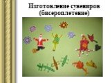 Изготовление сувениров (бисероплетение)