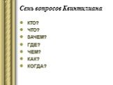 Семь вопросов Квинтилиана. КТО? ЧТО? ЗАЧЕМ? ГДЕ? ЧЕМ? КАК? КОГДА?