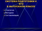 СИСТЕМА ПОДГОТОВКИ К ЕГЭ В ВЫПУСКНОМ КЛАССЕ. Стратегия Методика Составляющие