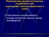 Повторение примечательных особенностей изученных текстов включает в себя: 1) Повторение и выписывание в тетради портретов главных героев произведений