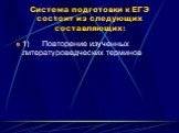 Система подготовки к ЕГЭ состоит из следующих составляющих: 1) Повторение изученных литературоведческих терминов