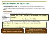 ОДНОМЕРНЫЙ МАССИВ - это фиксированное количество элементов одного и того же типа, объединенных общим именем, где каждый элемент имеет свой номер ОСОБЕННОСТИ: Нумерация элементов массива в C# начинается с нуля. ФОРМА ОБЪЯВЛЕНИЯ МАССИВА: базовый_тип [] имя__массива = new базовый_тип [размер]; Например