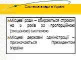 Місцеві ради – обираються строком на 5 років за пропорційною (змішаною) системою Місцеві державні адміністрації – призначаються Президентом України
