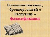 Большинство книг, брошюр, статей о Распутине - фальсификация