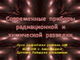 Современные приборы радиационной и химической разведки. Урок разработал учитель ОБЖ МОУ СОШ с.Виноградное Цугкиев Таймураз Васильевич