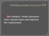 !!!Оно требует, чтобы аргумент типа предоставил конструктор без параметров.