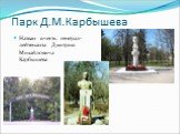 Парк Д.М.Карбышева. Назван в честь генерал-лейтенанта Дмитрия Михайловича Карбышева