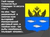 Герб города Осташков был Утвержден 16 августа 1781 г. На нём: "Щит разрезанный: в золотом поле выходящий Императорский двуглавый орел, в голубом поле - три рыбы серебряные, плывущие направо».