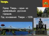 Тверь. Город Тверь – один из древнейших русских городов. Год основания Твери – 1235.