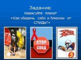 Задание: Нарисуйте плакат «Как уберечь себя и близких от СПИДа?»