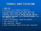 TRAVEL AND TOURISM. Task 42. Comment on the following statement. In recent years tourism has really taken off. However, many peo­ple think that tourism ruins everything that it touches. What can you say for and against tourism? Write 200-250 words. Use the following plan: make an introduction (state