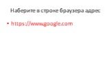 Наберите в строке браузера адрес. https://www.google.com