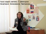 Урок ведет учитель 1 категории Анастасия Алексеевна Пастухова.