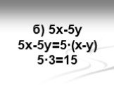 б) 5х-5у 5х-5у=5·(х-у) 5·3=15
