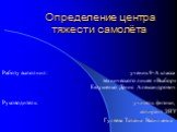 Определение центра тяжести самолёта. Работу выполнил: ученик 9-А класса технического лицея «Выбор» Евтушенко Денис Александрович. Руководитель: учитель физики, аспирант ЗНУ Гуляева Татьяна Васильевна