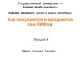 Лекция 4. Абрамов Александр Евгеньевич. Государственный университет – Высшая школа экономики Кафедра фондового рынка и рынка инвестиций. Как покупаются и продаются паи ПИФов