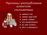 Причины употребления алкоголя молодёжью. любопытство пример родителей дурное влияние для раскрепощения не смог отказать уйти от реальности