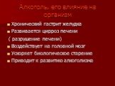 Алкоголь, его влияние на организм. Хронический гастрит желудка Развивается цирроз печени ( разрушение печени) Воздействует на головной мозг Ускоряет биологическое старение Приводит к развитию алкоголизма