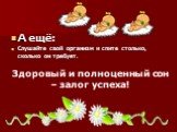 А ещё: Слушайте свой организм и спите столько, сколько он требует. Здоровый и полноценный сон – залог успеха!