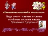 Максимально используйте юмор и смех. Ведь они – главные и самые почётные гости на нашем Празднике Здоровья!