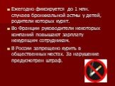 Ежегодно фиксируется до 1 млн. случаев бронхиальной астмы у детей, родители которых курят. Во Франции руководители некоторых компаний повышают зарплату некурящим сотрудникам. В России запрещено курить в общественных местах. За нарушение предусмотрен штраф.