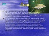 Лещ. Лещ — пресноводная рыба семейства карповых. Добывается в реках, озерах и опресненных частях Черного, Азовского, Каспийского, Балтийского и Белого моря. К этой группе рыб относится лещ обыкновенный, густера, белоглазка, синец, белый и черный амурский лещ. Лещ пользуется широкой известностью. Тел