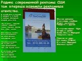 Родина современной рекламы США там впервые возникли рекламные агентства. В ясный день и хмурый, В дождик, и в пургу В магазин Меркурий Каждый день бегу. Что ни день – покупка: Чайник, пылесос, Телик, плейер, трубка, Фен, утюг, насос. Мне ночами снится Весь ассортимент, На меня косится Участковый мен