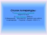 Список литературы: 1) www. respectme. ru/blog/188 Задачи Остера; 2) www. igraza. ru Ребусы; 3) МакееваА.В., Альхова З.Н. Внеклассная работа по математике. –Саратов: «Лицей», 2002.-2 с.