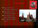 Москва. Москва – это Красная площадь. Москва – это башни Кремля. Москва – это сердце России, Которое любит тебя.