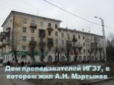 Дом преподавателей ИГЭУ, в котором жил А.Н. Мартынов