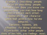 Example 1. Describing people. Focus on describing people. 1.Introduction (how you know the person/how you met/how long you’ve known each other). 2.Appearance and character (good/bad points, how he/she behaves). 3.Interest, hobbies, job. 4.Reasons for liking/disliking. 5.Conclusion (what other people