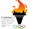 Олимпийский огонь — один из символов Олимпийских игр. Его зажигают в городе проведения Игр во время их открытия, и он горит непрерывно до их окончания.