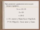 При решении уравнения используем второе правило: 3х-х=10+10 2х=20 х=20:2 х=10, значит у Паши было 10 рублей. 3*10=30(руб.) – было денег у Саши.