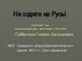 Субботина Галина Васильевна. МОУ «Средняя общеобразовательная школа №1» г. Спас-Деменска. Не ходите на Русь! Классный час, посвященный Дню защитника Отечества