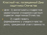 Цели: 1) воспитывать у подростков уважительное отношение к ратным подвигам защитников Отечества; 2) содействовать формированию у учащихся чувства долга, гражданской ответственности.