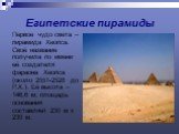 Египетские пирамиды. Первое чудо света – пирамида Хеопса. Своё название получила по имени её создателя фараона Хеопса (около 2551-2528 до Р.Х.). Её высота – 146,6 м, площадь основания составляет 230 м х 230 м.