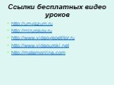 Ссылки бесплатных видео уроков. http://um-razum.ru http://mirurokov.ru http://www.video-repetitor.ru http://www.videouroki.net http://matemonline.com