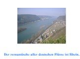 Der romantische aller deutschen Flüsse ist Rhein.