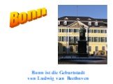 Bonn. Bonn ist die Geburtstadt von Ludwig van Beethoven