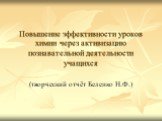 Повышение эффективности уроков химии через активизацию познавательной деятельности учащихся. (творческий отчёт Беленко Н.Ф.)