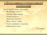 3.Использование художественной литературы. Пусть зимний день с метелями Не навевает грусть- Таблицу Менделеева Я знаю наизусть. Зачем её я выучил? Могу сказать зачем. В ней стройность и величие Любимейших поэм. Н.Глазков