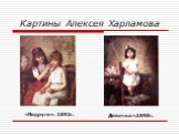 Картины Алексея Харламова. Девочка».1890г. «Подруги». 1892г.