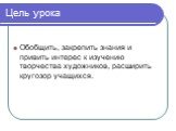 Цель урока. Обобщить, закрепить знания и привить интерес к изучению творчества художников, расширить кругозор учащихся.